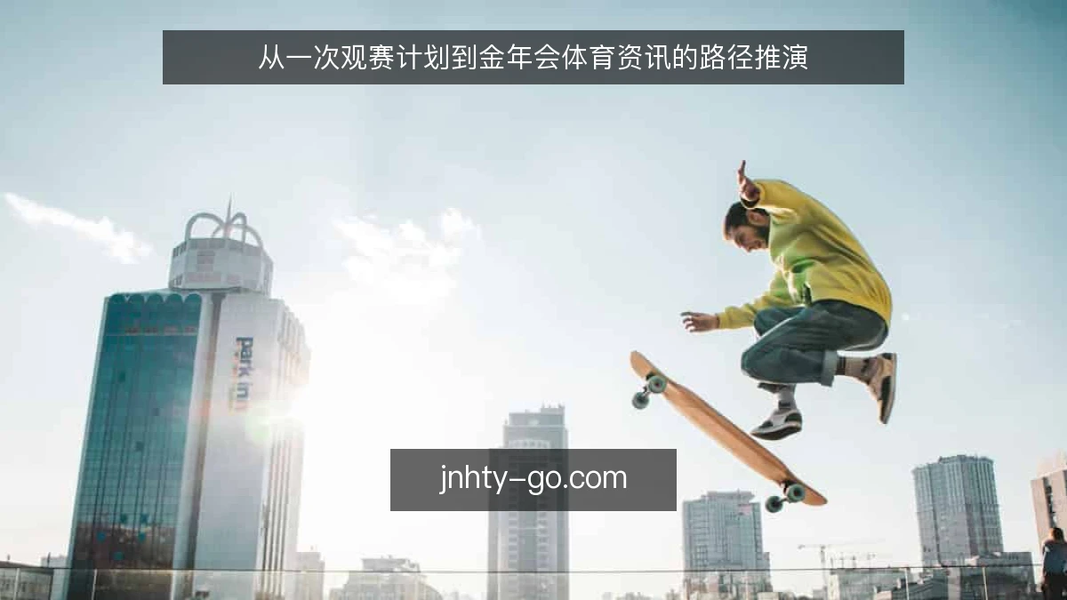 从一次观赛计划到金年会体育资讯的路径推演