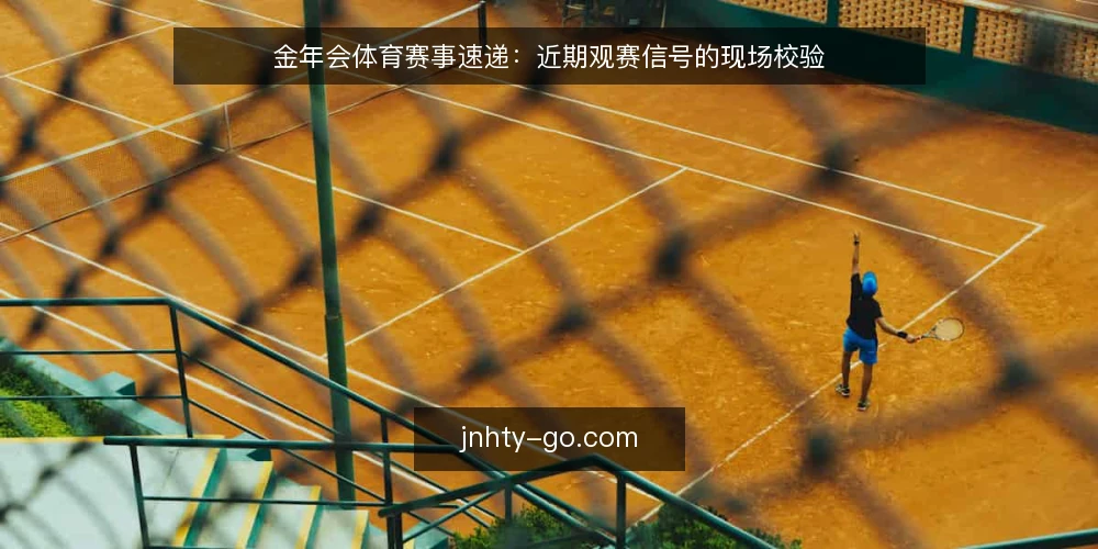 金年会体育赛事速递:近期观赛信号的现场校验 — 近期赛事速递:哪些信号值得关注 配图