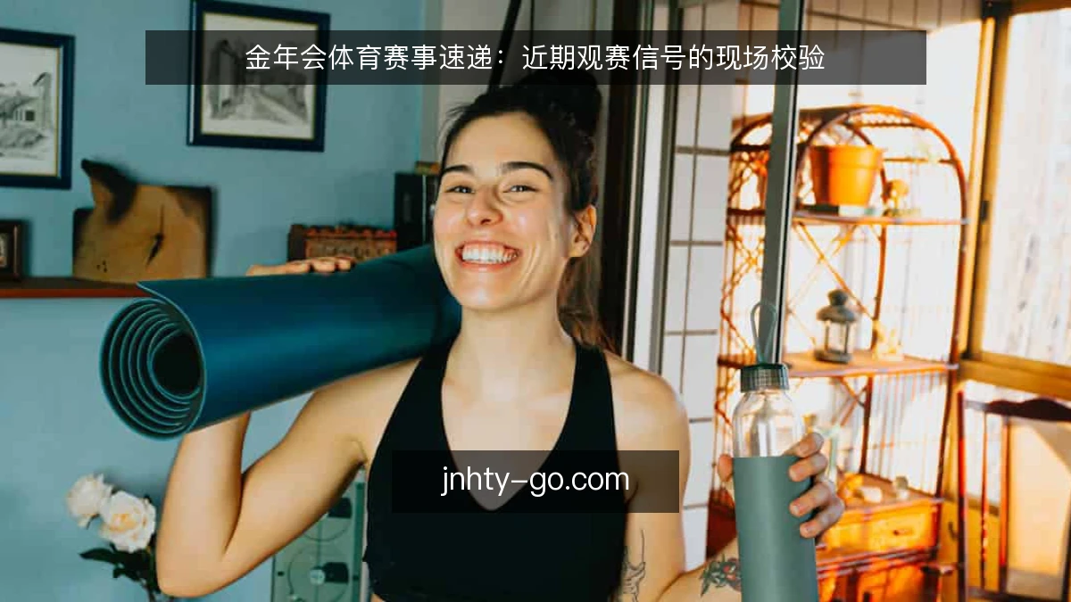 金年会体育赛事速递:近期观赛信号的现场校验