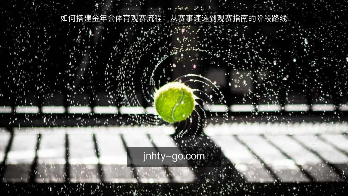 如何搭建金年会体育观赛流程：从赛事速递到观赛指南的阶段路线
