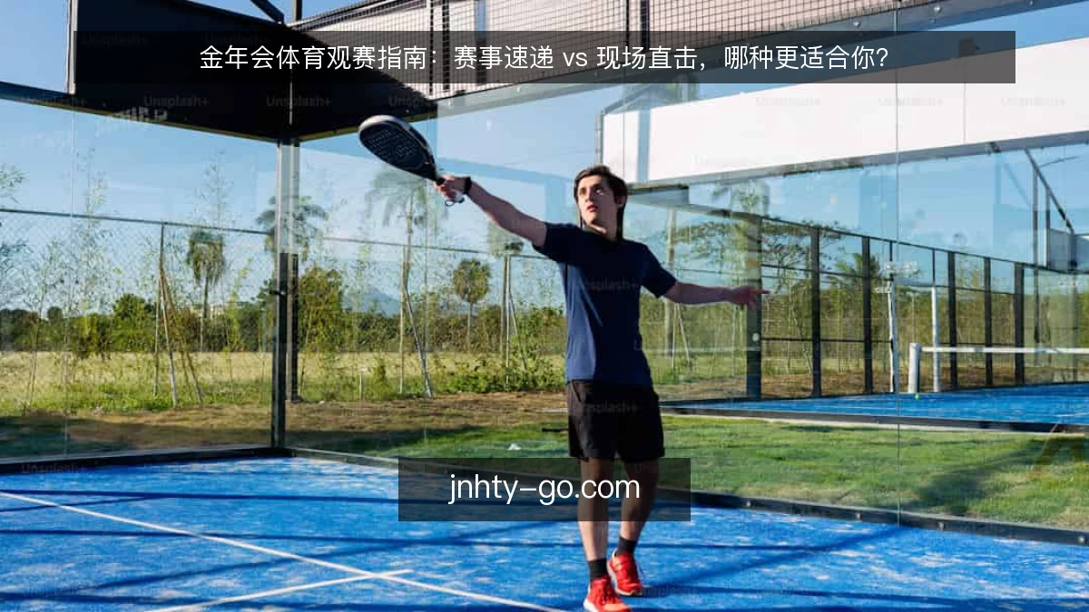 金年会体育观赛指南:赛事速递 vs 现场直击,哪种更适合你?