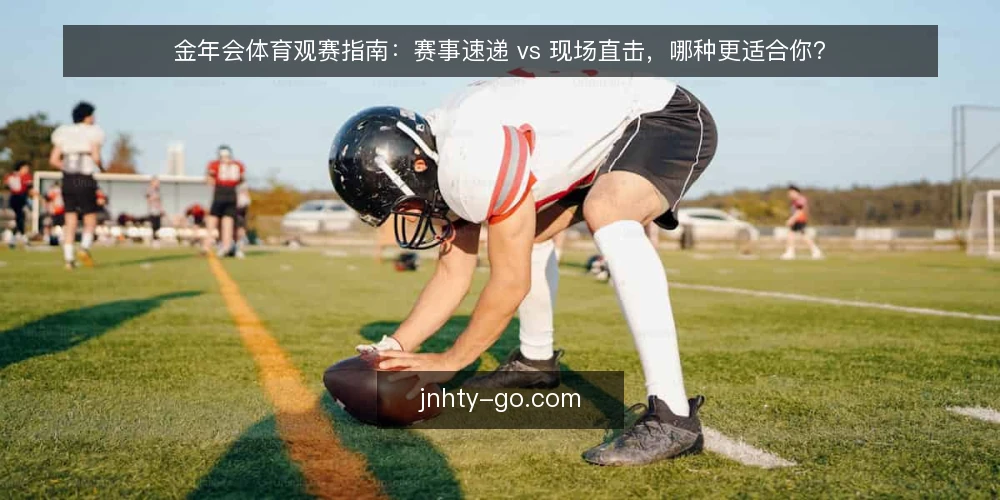 金年会体育观赛指南:赛事速递 vs 现场直击,哪种更适合你? — 为何现在需要审计观赛信息渠道 配图