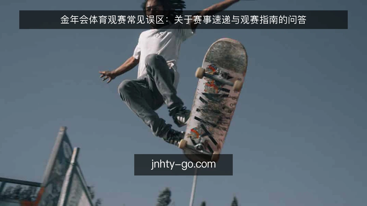 金年会体育观赛常见误区：关于赛事速递与观赛指南的问答