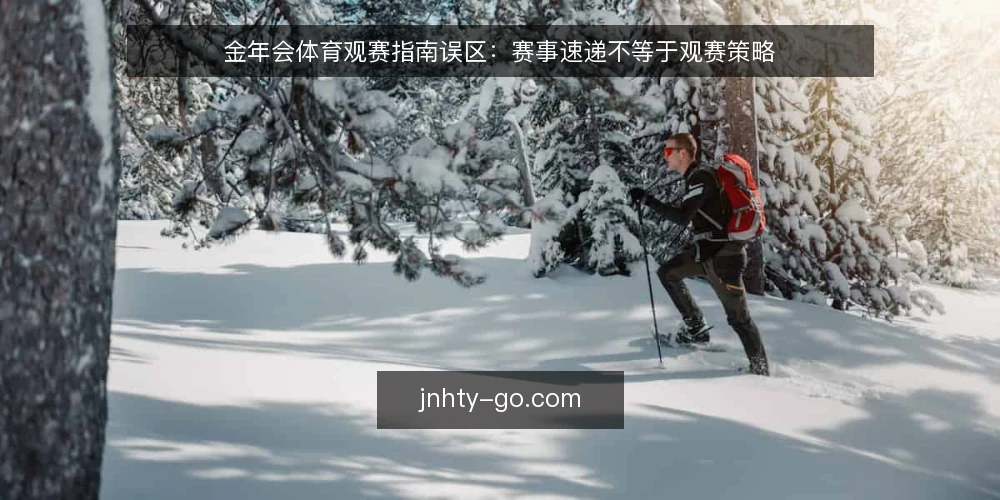 金年会体育观赛指南误区:赛事速递不等于观赛策略 — 误区:把赛事速递当成观赛指南的全部 配图