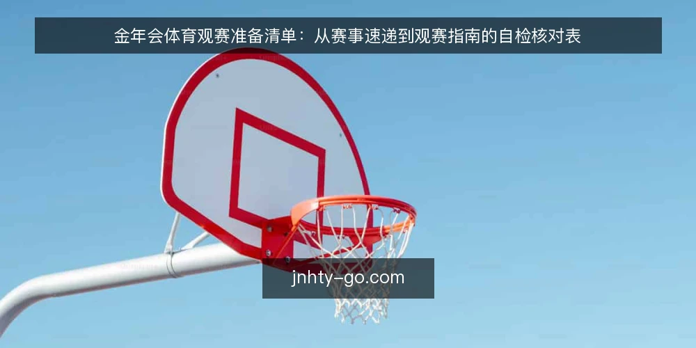 金年会体育观赛准备清单:从赛事速递到观赛指南的自检核对表 — 明确观赛需求边界 配图