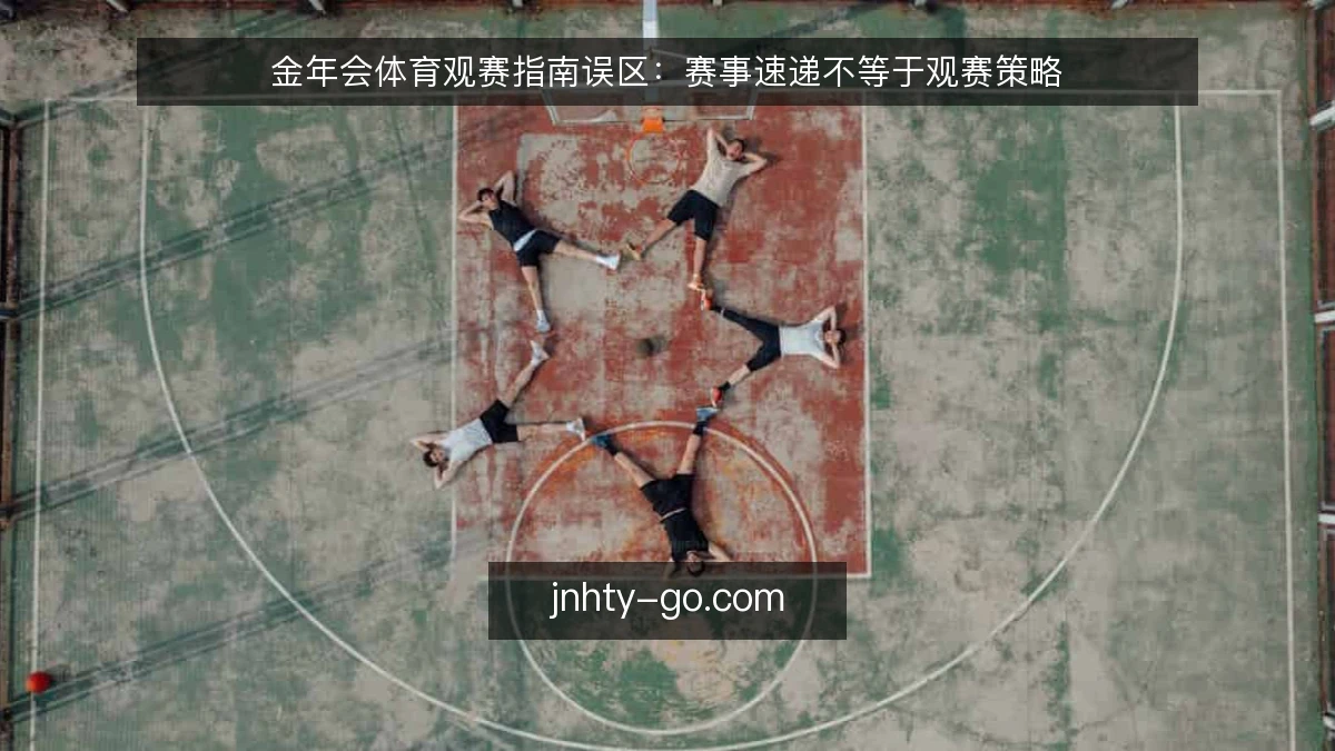 金年会体育观赛指南误区:赛事速递不等于观赛策略