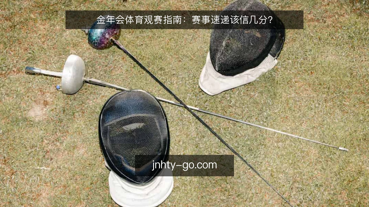 金年会体育观赛指南:赛事速递该信几分?