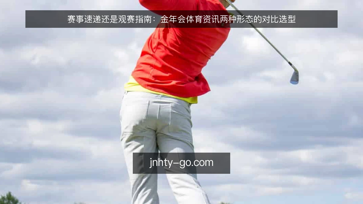 赛事速递还是观赛指南:金年会体育资讯两种形态的对比选型