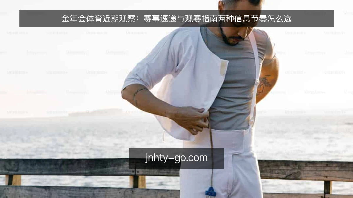 金年会体育近期观察:赛事速递与观赛指南两种信息节奏怎么选