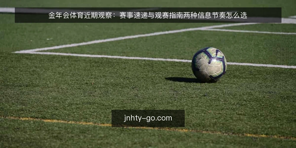 金年会体育近期观察:赛事速递与观赛指南两种信息节奏怎么选 — 先定决策标准 配图