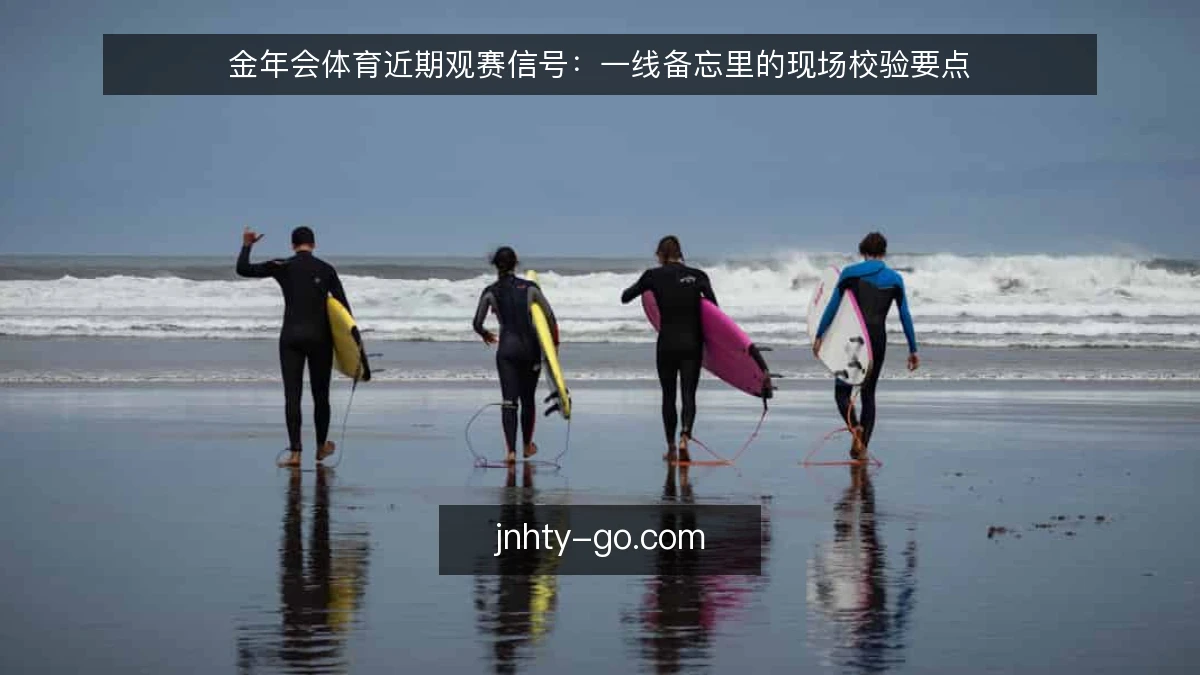 金年会体育近期观赛信号：一线备忘里的现场校验要点