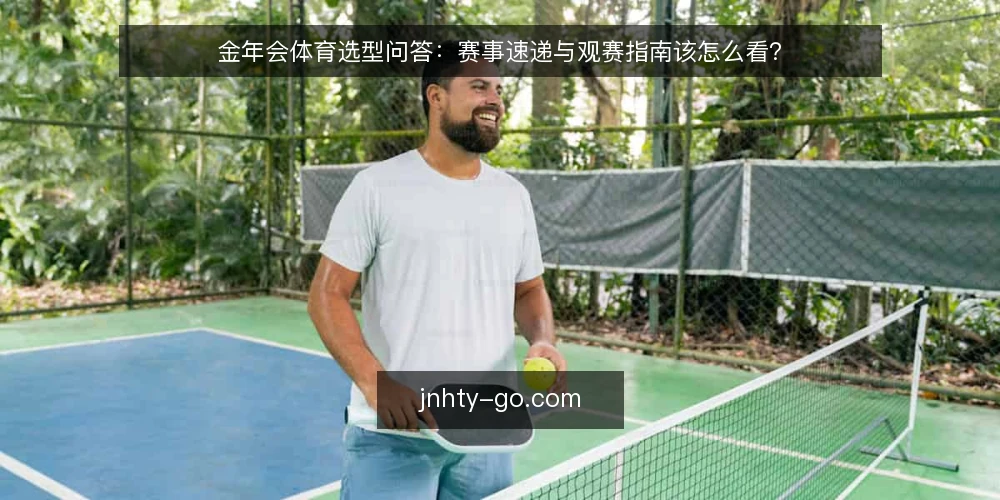 金年会体育选型问答：赛事速递与观赛指南该怎么看？ — 金年会体育资讯到底解决什么问题？ 配图