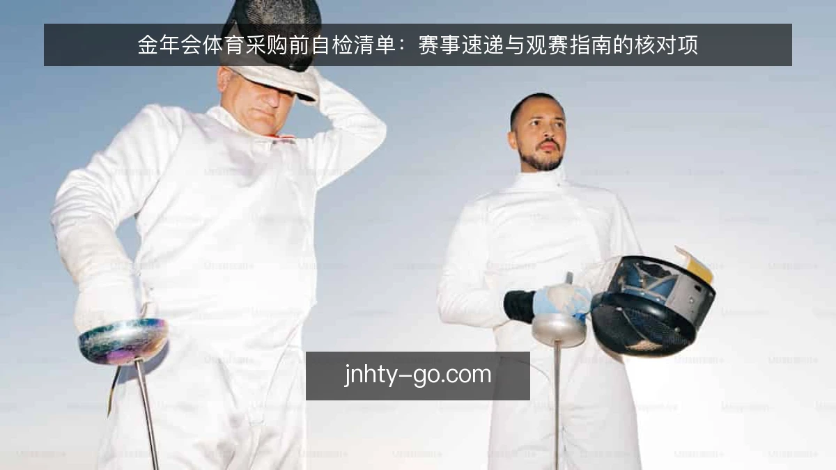 金年会体育采购前自检清单：赛事速递与观赛指南的核对项