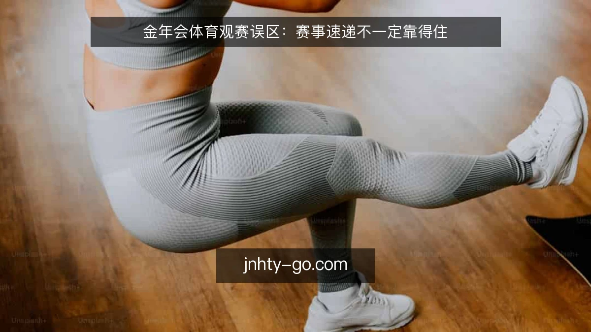 金年会体育观赛误区:赛事速递不一定靠得住