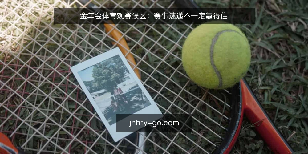 金年会体育观赛误区:赛事速递不一定靠得住 — 先厘清:赛事速递到底解决什么问题 配图