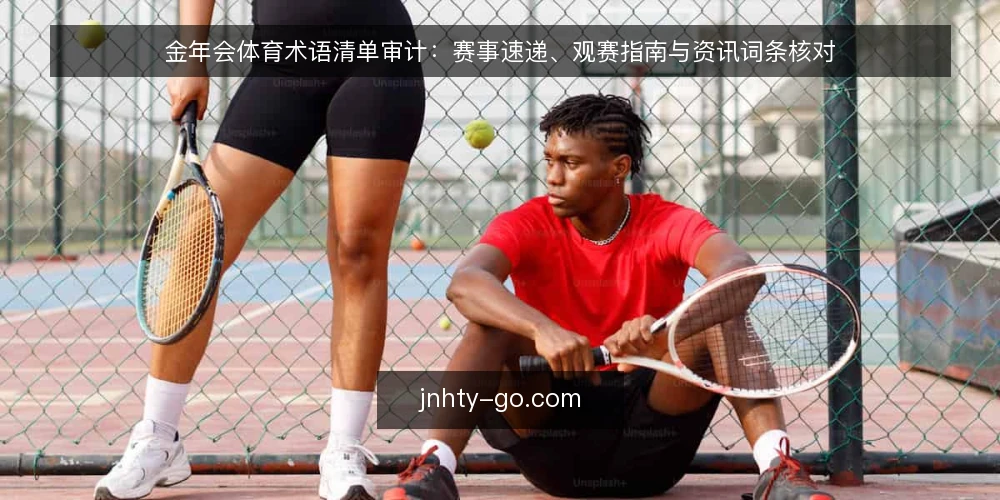 金年会体育术语清单审计：赛事速递、观赛指南与资讯词条核对 — 为何现在做术语审计 配图