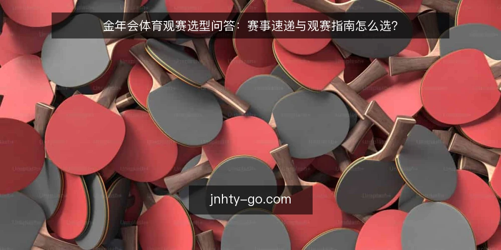 金年会体育观赛选型问答：赛事速递与观赛指南怎么选？ — 金年会体育观赛信息需求到底包含什么？ 配图