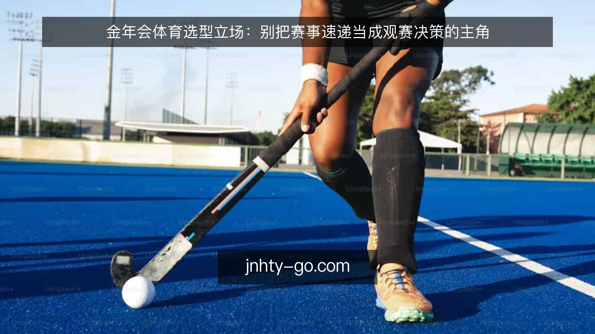 金年会体育选型立场:别把赛事速递当成观赛决策的主角