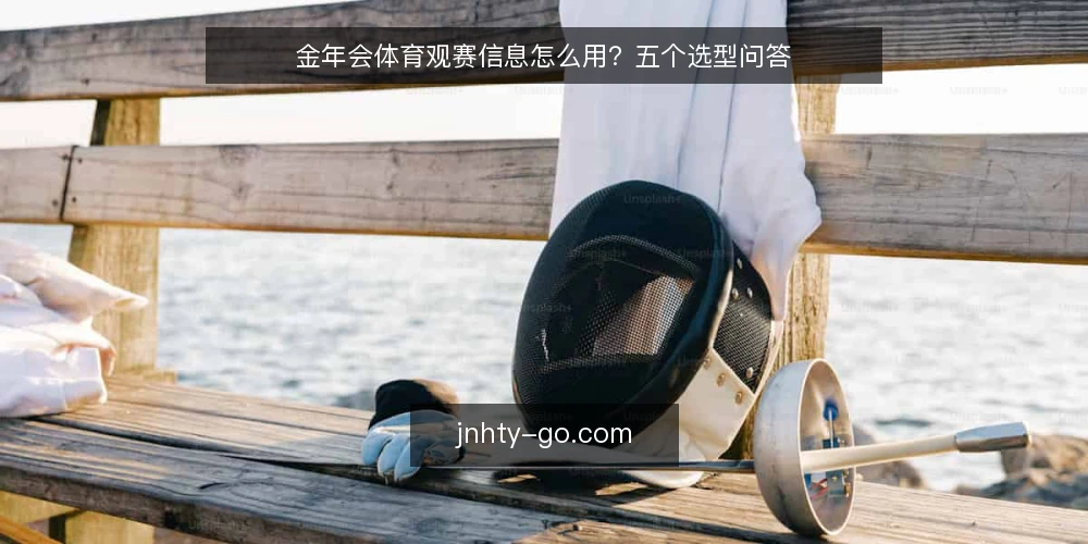 金年会体育观赛信息怎么用?五个选型问答 — 先界定你要解决的是什么观赛需求 配图