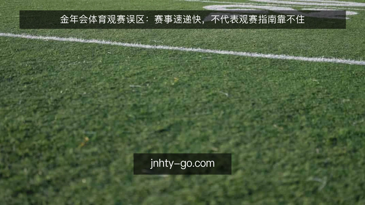 金年会体育观赛误区：赛事速递快，不代表观赛指南靠不住
