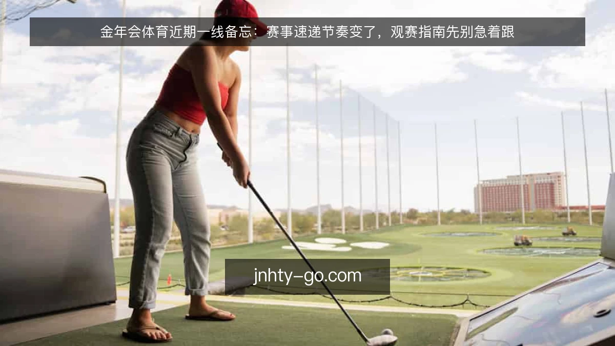 金年会体育近期一线备忘：赛事速递节奏变了，观赛指南先别急着跟