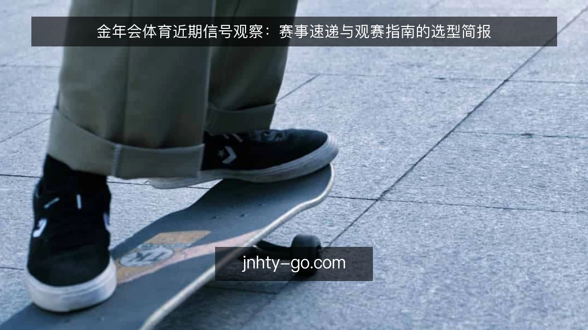 金年会体育近期信号观察:赛事速递与观赛指南的选型简报