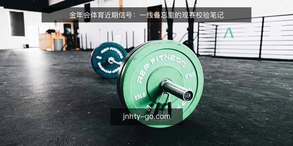 金年会体育近期信号：一线备忘里的观赛校验笔记 — 近期该盯的信号 配图